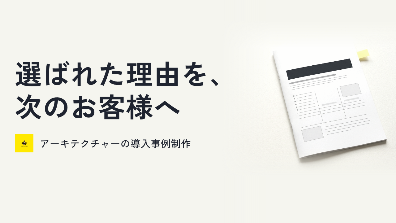 選ばれた理由を、次のお客様へ｜導入事例制作のアーキテクチャー